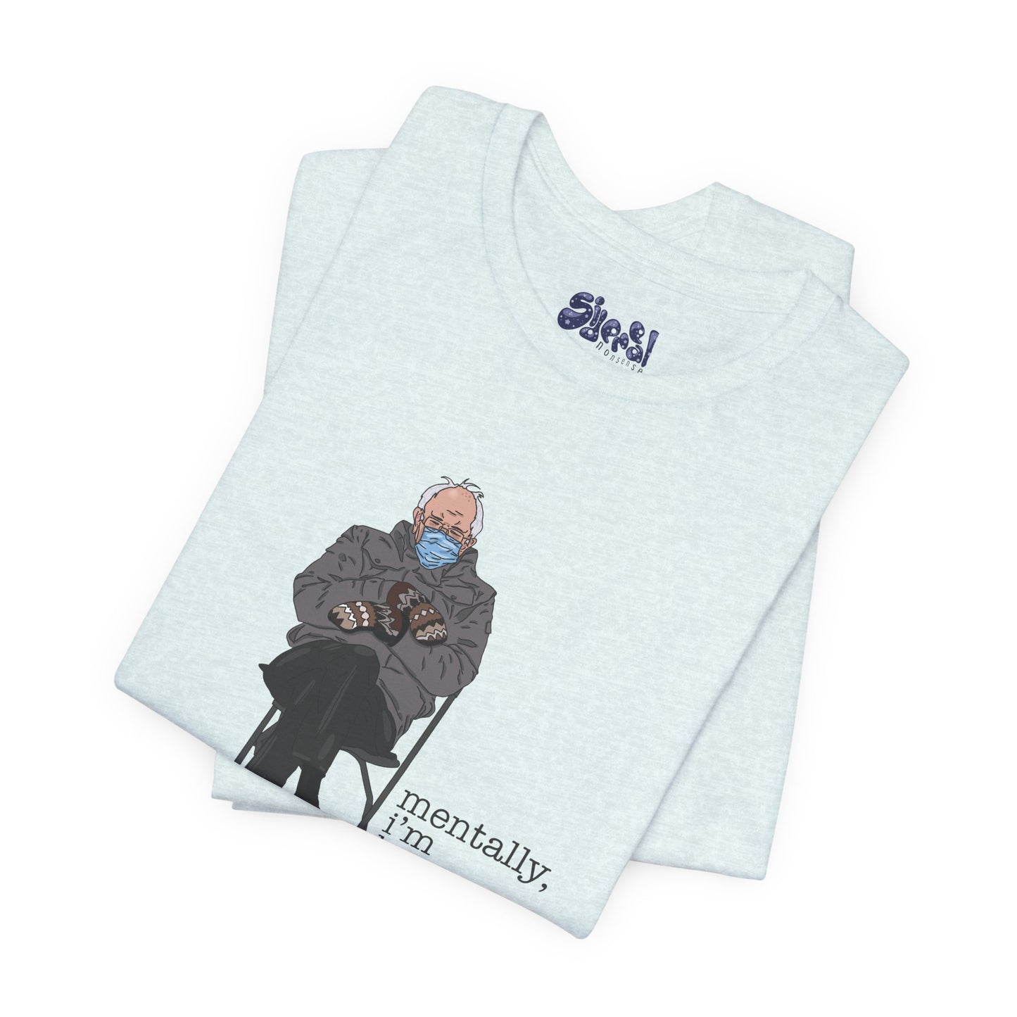 Bernie Sanders Mentally I'm Here Tee, Unisex Political Humor Shirt, Casual Wear For Liberal Leftist, Comfortable Everyday Tee