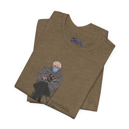 Bernie Sanders Mentally I'm Here Tee, Unisex Political Humor Shirt, Casual Wear For Liberal Leftist, Comfortable Everyday Tee