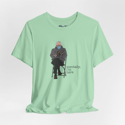 Bernie Sanders Mentally I'm Here Tee, Unisex Political Humor Shirt, Casual Wear For Liberal Leftist, Comfortable Everyday Tee