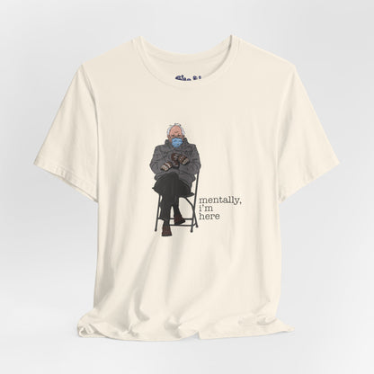 Bernie Sanders Mentally I'm Here Tee, Unisex Political Humor Shirt, Casual Wear For Liberal Leftist, Comfortable Everyday Tee