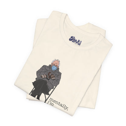 Bernie Sanders Mentally I'm Here Tee, Unisex Political Humor Shirt, Casual Wear For Liberal Leftist, Comfortable Everyday Tee