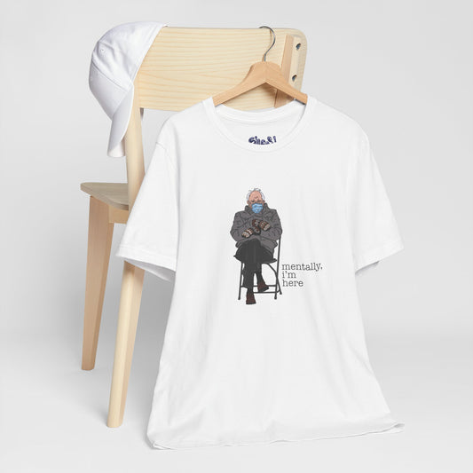 Bernie Sanders Mentally I'm Here Tee, Unisex Political Humor Shirt, Casual Wear For Liberal Leftist, Comfortable Everyday Tee