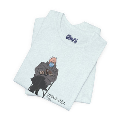 Bernie Sanders Mentally I'm Here Tee, Unisex Political Humor Shirt, Casual Wear For Liberal Leftist, Comfortable Everyday Tee