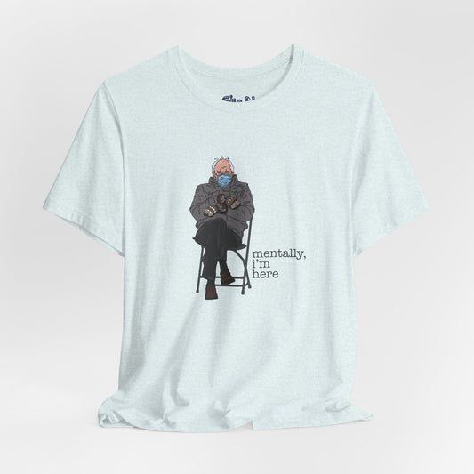 Bernie Sanders Mentally I'm Here Tee, Unisex Political Humor Shirt, Casual Wear For Liberal Leftist, Comfortable Everyday Tee