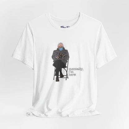 Bernie Sanders Mentally I'm Here Tee, Unisex Political Humor Shirt, Casual Wear For Liberal Leftist, Comfortable Everyday Tee